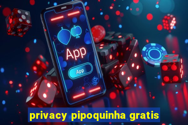 privacy pipoquinha gratis